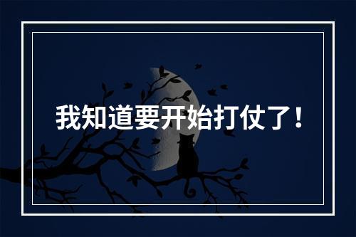 我知道要开始打仗了！