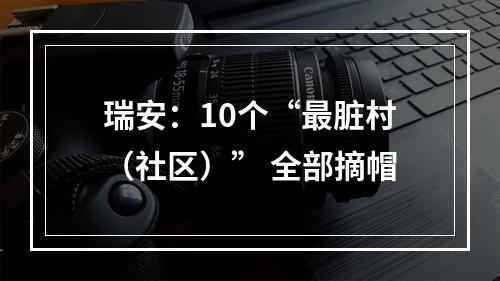 瑞安：10个“最脏村（社区）” 全部摘帽