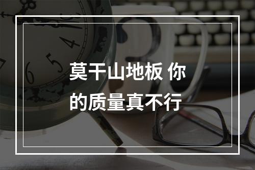 莫干山地板 你的质量真不行