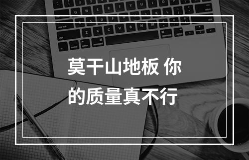 莫干山地板 你的质量真不行