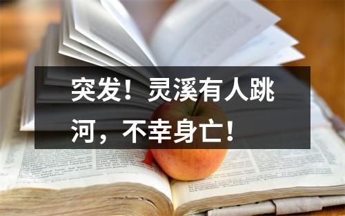 突发！灵溪有人跳河，不幸身亡！