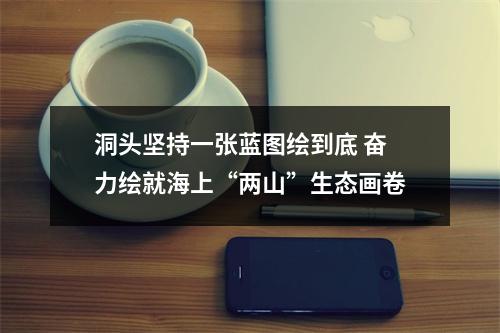 洞头坚持一张蓝图绘到底 奋力绘就海上“两山”生态画卷