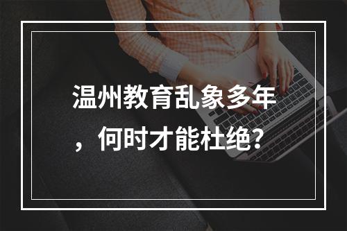 温州教育乱象多年，何时才能杜绝？