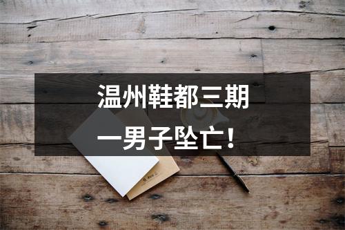 温州鞋都三期一男子坠亡！