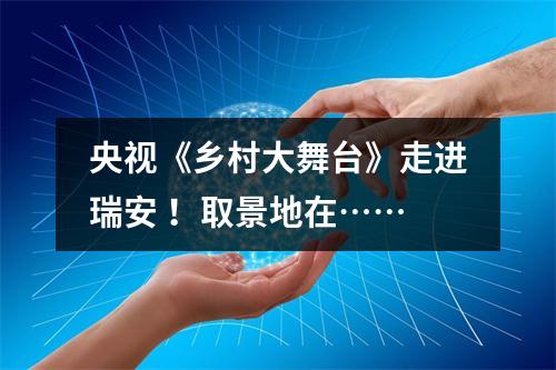 央视《乡村大舞台》走进瑞安 ！取景地在……