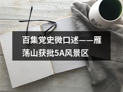 百集党史微口述——雁荡山获批5A风景区