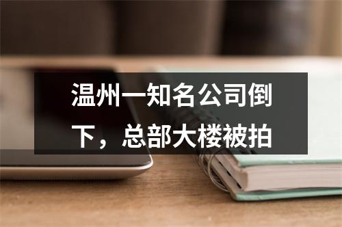 温州一知名公司倒下，总部大楼被拍