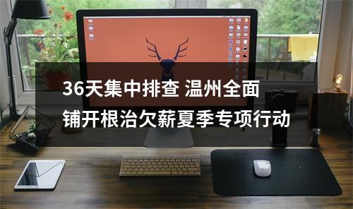 36天集中排查 温州全面铺开根治欠薪夏季专项行动