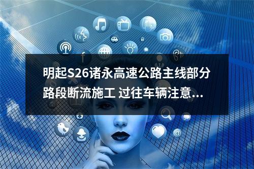 明起S26诸永高速公路主线部分路段断流施工 过往车辆注意绕行
