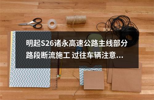 明起S26诸永高速公路主线部分路段断流施工 过往车辆注意绕行