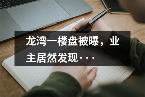 龙湾一楼盘被曝，业主居然发现···