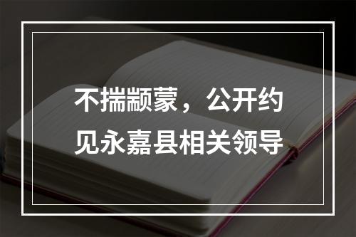 不揣颛蒙，公开约见永嘉县相关领导