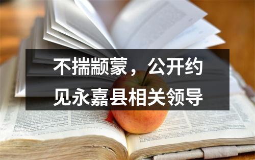 不揣颛蒙，公开约见永嘉县相关领导