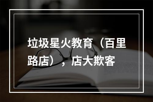 垃圾星火教育（百里路店），店大欺客
