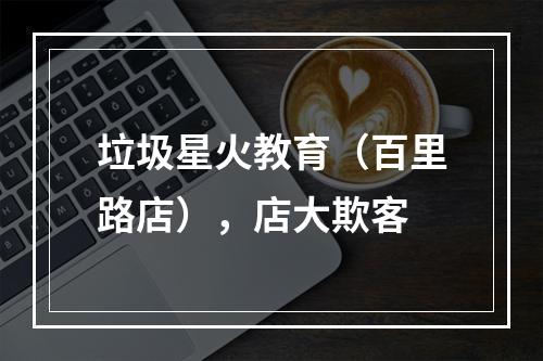 垃圾星火教育（百里路店），店大欺客