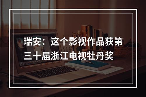 瑞安：这个影视作品获第三十届浙江电视牡丹奖