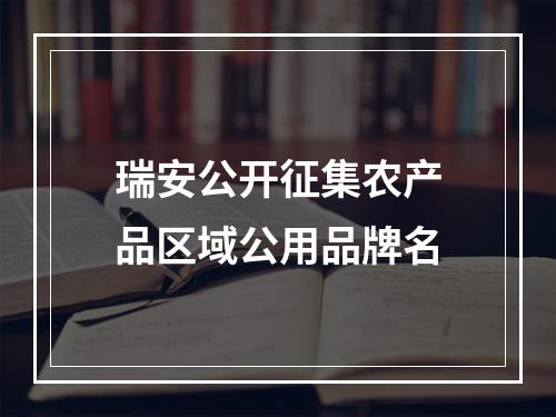 瑞安公开征集农产品区域公用品牌名