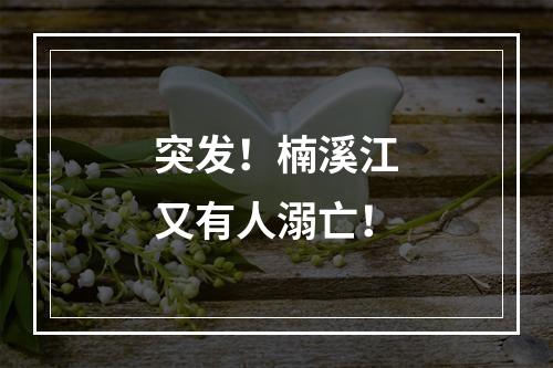 突发！楠溪江又有人溺亡！