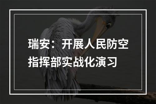 瑞安：开展人民防空指挥部实战化演习