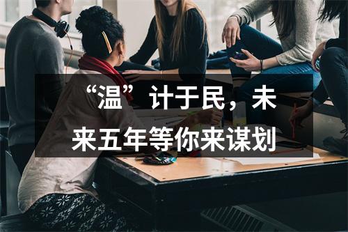 “温”计于民，未来五年等你来谋划