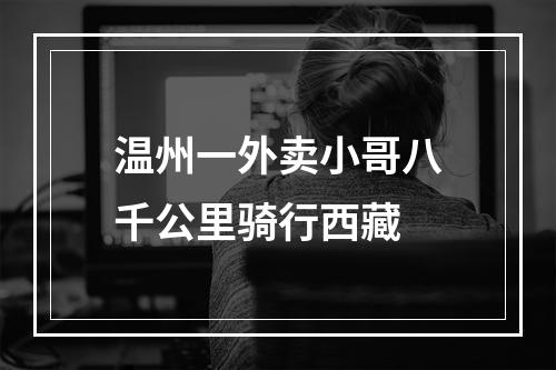 温州一外卖小哥八千公里骑行西藏