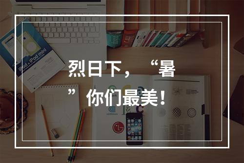 烈日下，“暑”你们最美！