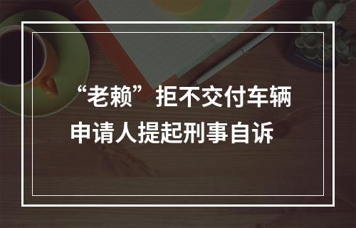 “老赖”拒不交付车辆 申请人提起刑事自诉
