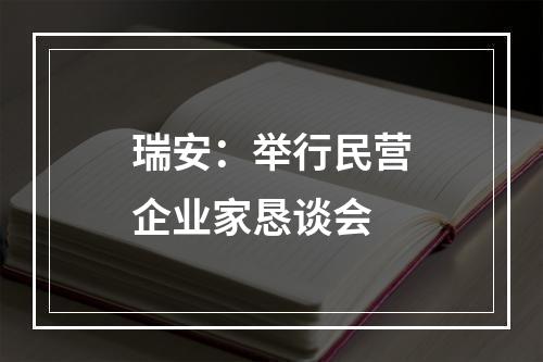 瑞安：举行民营企业家恳谈会