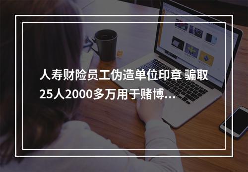 人寿财险员工伪造单位印章 骗取25人2000多万用于赌博 受害者指人寿财险监管不力