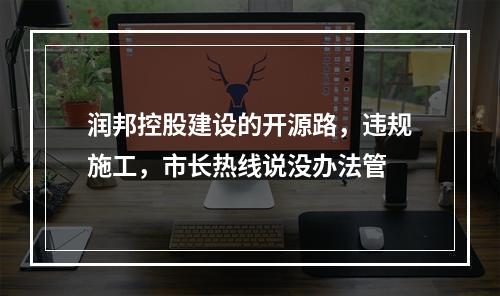 润邦控股建设的开源路，违规施工，市长热线说没办法管