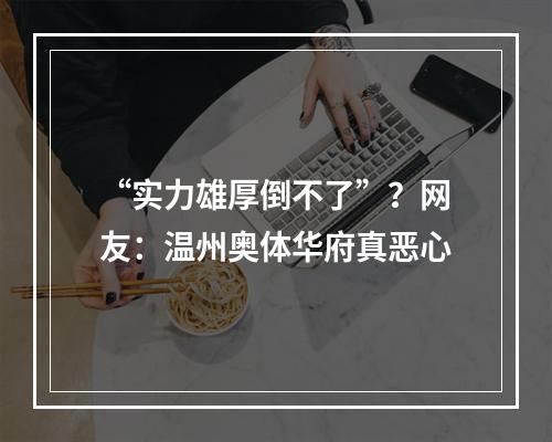 “实力雄厚倒不了”？网友：温州奥体华府真恶心