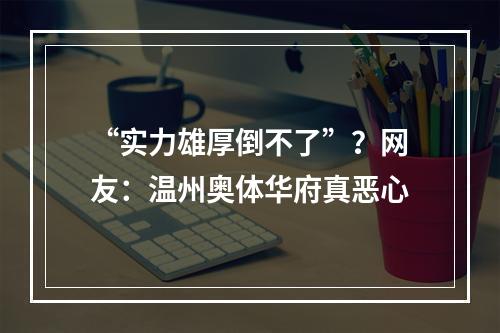 “实力雄厚倒不了”？网友：温州奥体华府真恶心