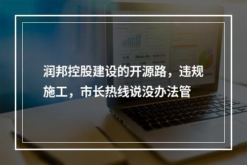 润邦控股建设的开源路，违规施工，市长热线说没办法管