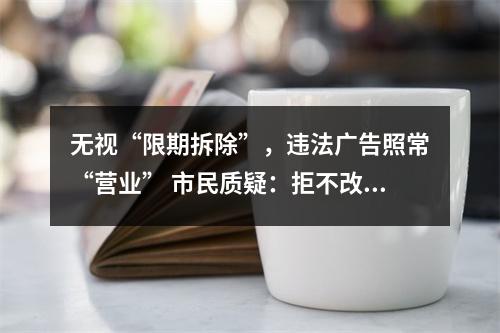 无视“限期拆除”，违法广告照常“营业” 市民质疑：拒不改正，是谁给的底气？