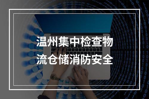温州集中检查物流仓储消防安全