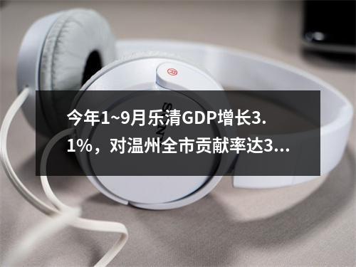 今年1~9月乐清GDP增长3.1%，对温州全市贡献率达32.1%