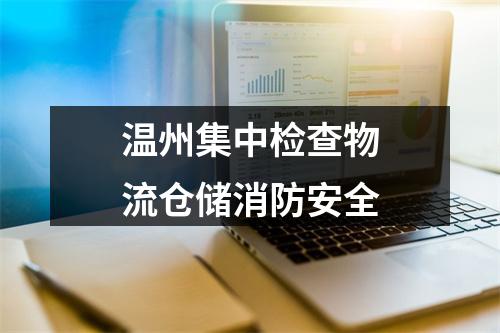 温州集中检查物流仓储消防安全