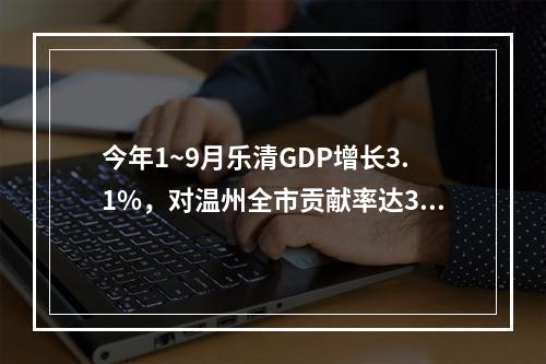 今年1~9月乐清GDP增长3.1%，对温州全市贡献率达32.1%