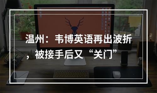 温州：韦博英语再出波折，被接手后又“关门”