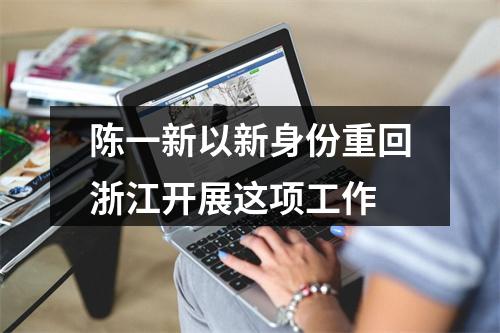 陈一新以新身份重回浙江开展这项工作