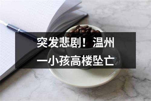 突发悲剧！温州一小孩高楼坠亡