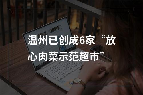 温州已创成6家“放心肉菜示范超市”