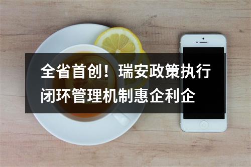 全省首创！瑞安政策执行闭环管理机制惠企利企