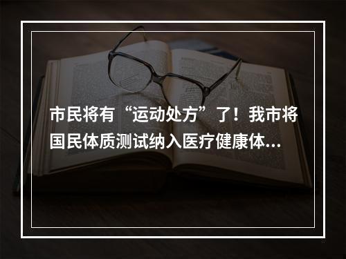 市民将有“运动处方”了！我市将国民体质测试纳入医疗健康体检