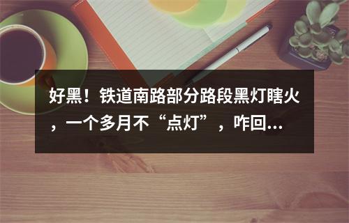 好黑！铁道南路部分路段黑灯瞎火，一个多月不“点灯”，咋回事？