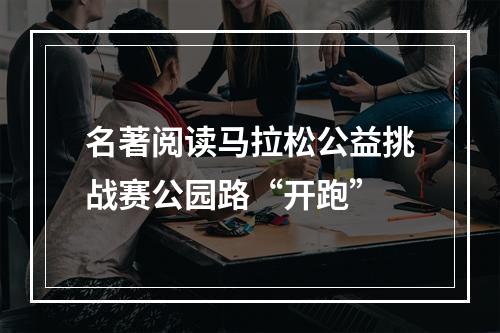 名著阅读马拉松公益挑战赛公园路“开跑”
