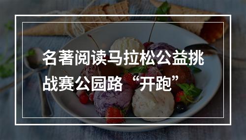 名著阅读马拉松公益挑战赛公园路“开跑”