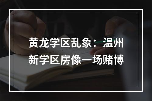 黄龙学区乱象：温州新学区房像一场赌博