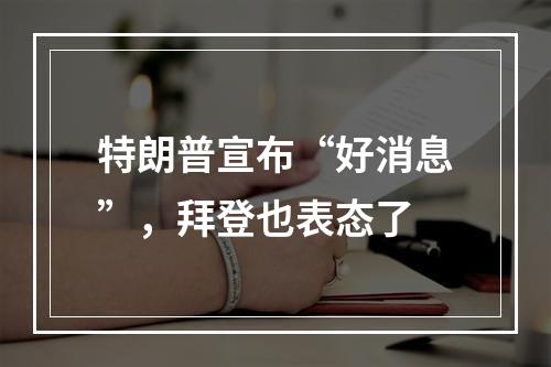 特朗普宣布“好消息”，拜登也表态了