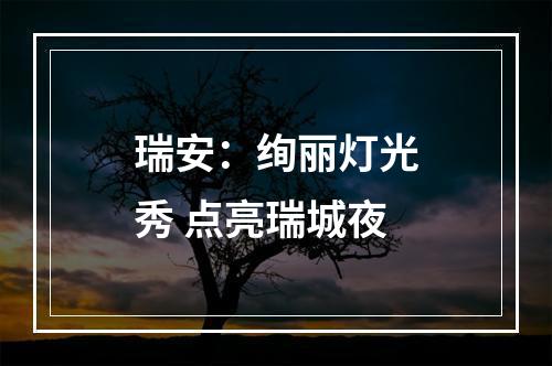 瑞安：绚丽灯光秀 点亮瑞城夜